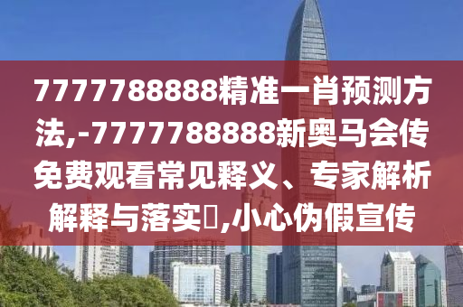 7777788888精准一肖预测方法,-7777788888新奥马会传免费观看常见释义、专家解析解释与落实,小心伪假宣传